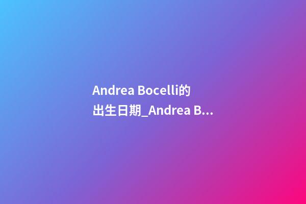 Andrea Bocelli的出生日期_Andrea Bocelli的生辰八字